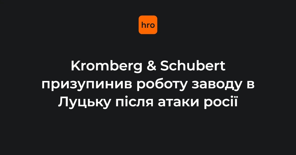 Kromberg & Schubert офіційно заявив про зупинку луцького заводу
